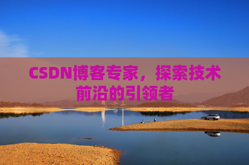 CSDN博客专家,探索技术前沿的引领者